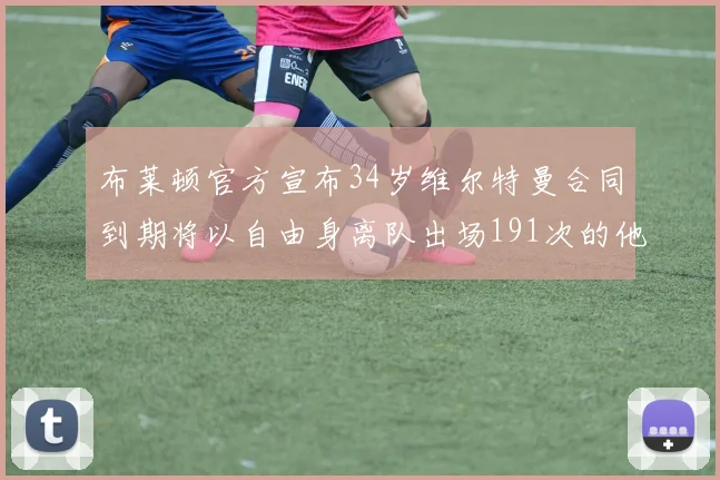 布莱顿官方宣布34岁维尔特曼合同到期将以自由身离队出场191次的他将开启新篇章