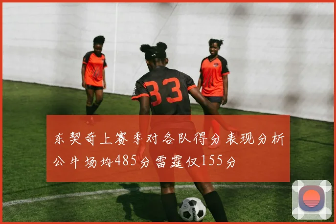 东契奇上赛季对各队得分表现分析公牛场均485分雷霆仅155分