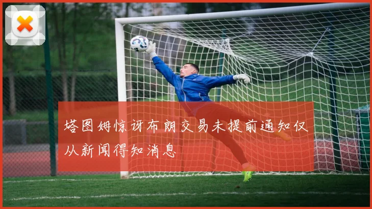 塔图姆惊讶布朗交易未提前通知仅从新闻得知消息