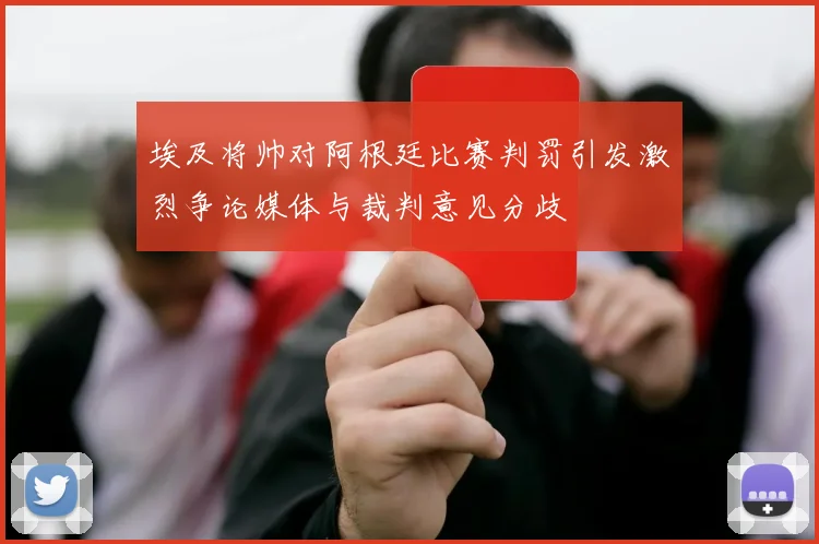 埃及将帅对阿根廷比赛判罚引发激烈争论媒体与裁判意见分歧