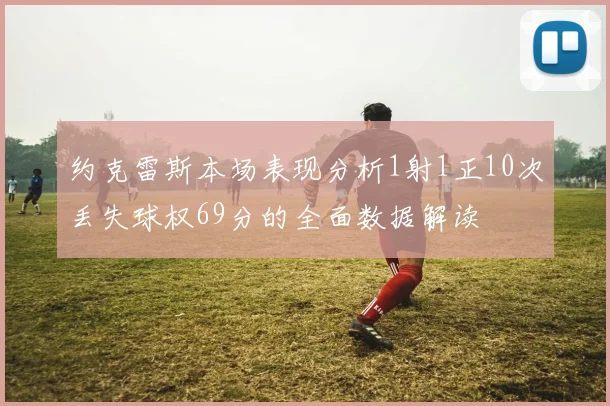 约克雷斯本场表现分析1射1正10次丢失球权69分的全面数据解读