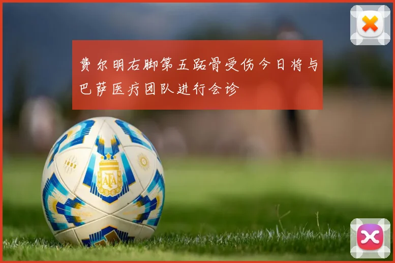 费尔明右脚第五跖骨受伤今日将与巴萨医疗团队进行会诊